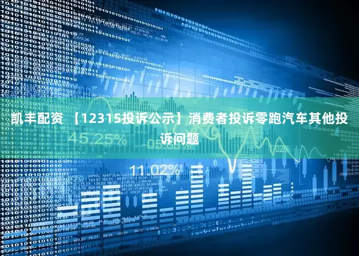 凯丰配资 【12315投诉公示】消费者投诉零跑汽车其他投诉问题