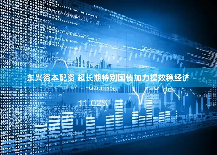 东兴资本配资 超长期特别国债加力提效稳经济
