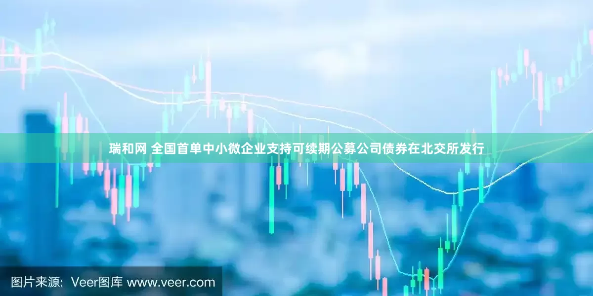 瑞和网 全国首单中小微企业支持可续期公募公司债券在北交所发行