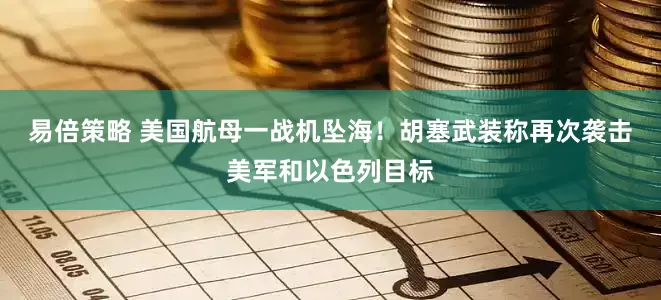 易倍策略 美国航母一战机坠海！胡塞武装称再次袭击美军和以色列目标