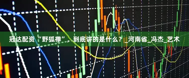 冠达配资 “野狐禅”，到底讲的是什么？_河南省_冯杰_艺术