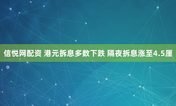 信悦网配资 港元拆息多数下跌 隔夜拆息涨至4.5厘