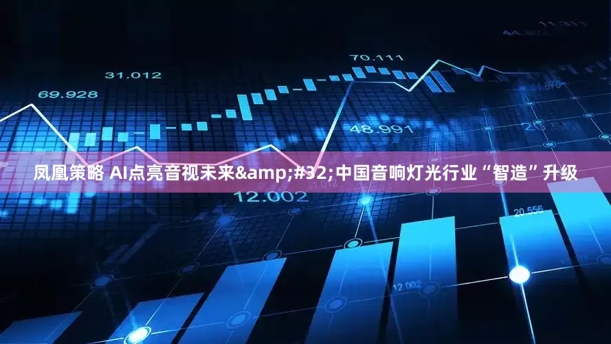 凤凰策略 AI点亮音视未来&#32;中国音响灯光行业“智造”升级