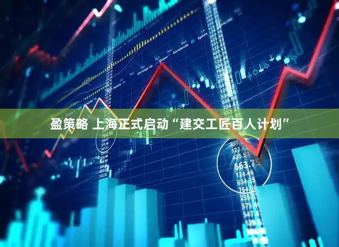 盈策略 上海正式启动“建交工匠百人计划”