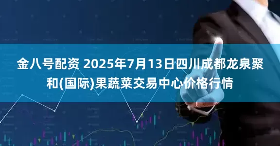 金八号配资 2025年7月13日四川成都龙泉聚和(国际)果蔬菜交易中心价格行情