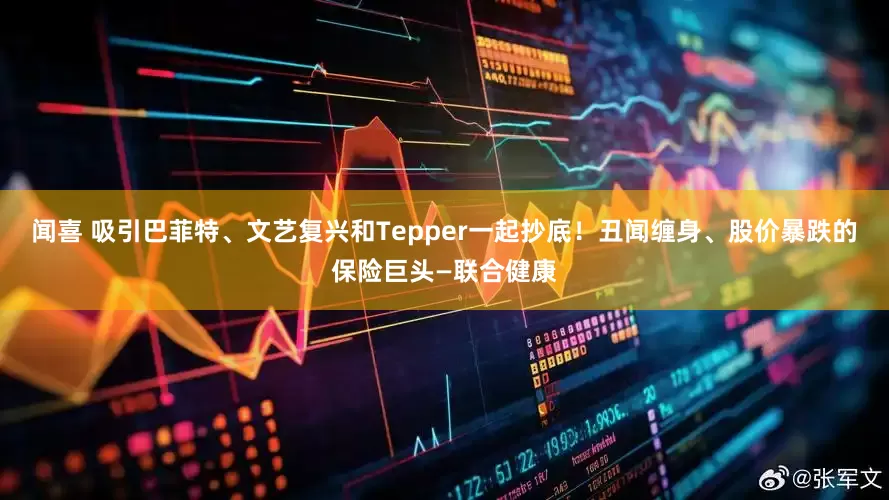 闻喜 吸引巴菲特、文艺复兴和Tepper一起抄底！丑闻缠身、股价暴跌的保险巨头—联合健康