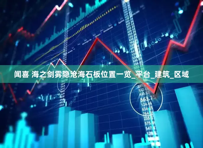 闻喜 海之剑雾隐沧海石板位置一览_平台_建筑_区域