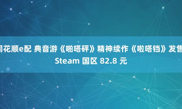 同花顺e配 典音游《啪嗒砰》精神续作《啦嗒铛》发售，Steam 国区 82.8 元