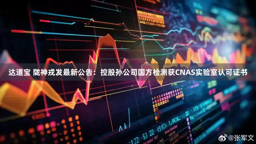 达道宝 陇神戎发最新公告：控股孙公司国方检测获CNAS实验室认可证书