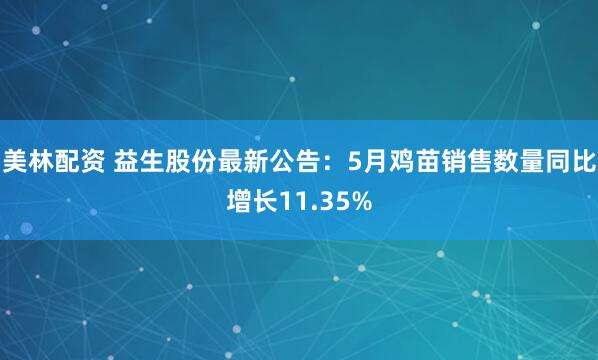 美林配资 益生股份最新公告：5月鸡苗销售数量同比增长11.35%