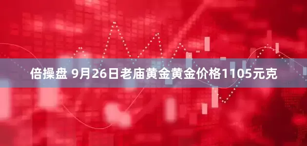 倍操盘 9月26日老庙黄金黄金价格1105元克