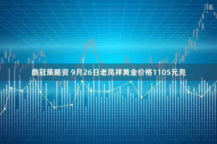鼎冠策略资 9月26日老凤祥黄金价格1105元克