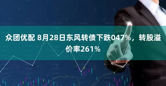 众团优配 8月28日东风转债下跌047%，转股溢价率261%